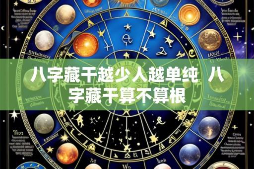 八字藏干越少人越单纯 八字藏干算不算根