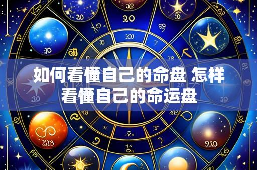 如何看懂自己的命盘 怎样看懂自己的命运盘