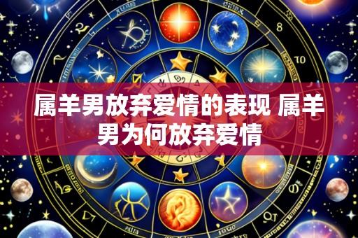 属羊男放弃爱情的表现 属羊男为何放弃爱情