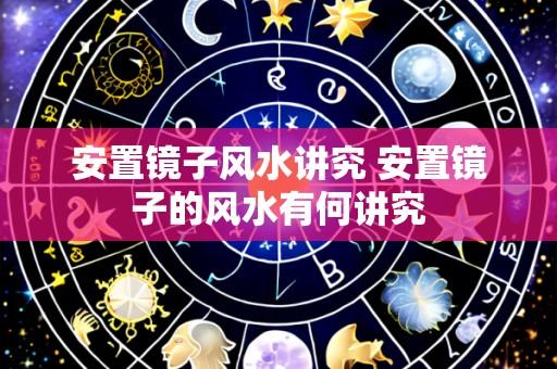 安置镜子风水讲究 安置镜子的风水有何讲究