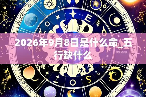 2026年9月8日是什么命_五行缺什么