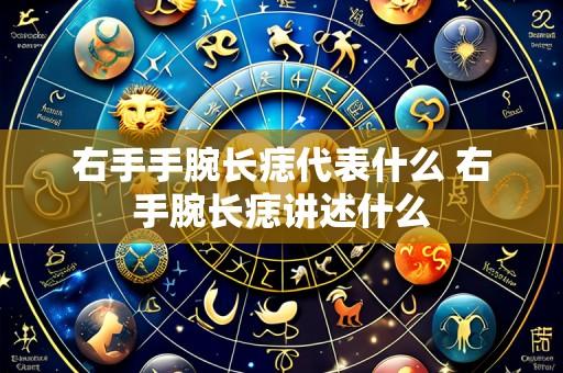 右手手腕长痣代表什么 右手腕长痣讲述什么
