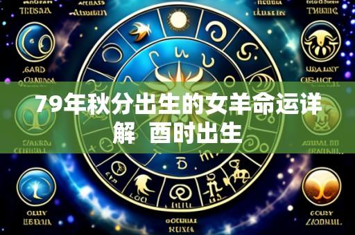 79年秋分出生的女羊命运详解  酉时出生