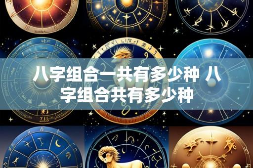 八字组合一共有多少种 八字组合共有多少种