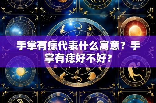 手掌有痣代表什么寓意？手掌有痣好不好？