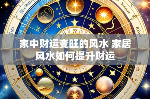 家中财运变旺的风水 家居风水如何提升财运