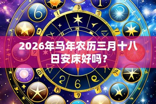 2026年马年农历三月十八日安床好吗？