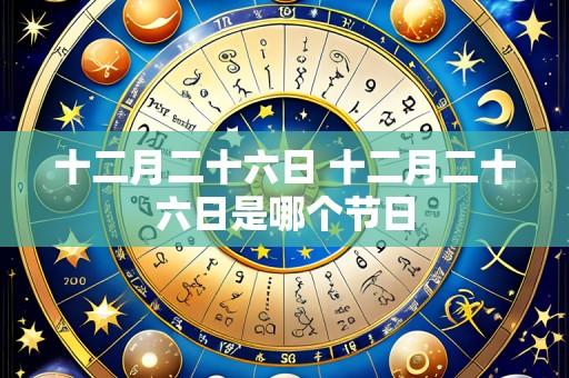十二月二十六日 十二月二十六日是哪个节日