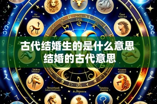 古代结婚生的是什么意思  结婚的古代意思