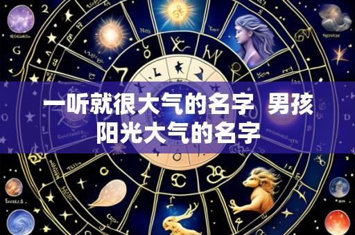 一听就很大气的名字 男孩阳光大气的名字