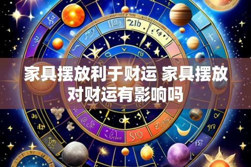 家具摆放利于财运 家具摆放对财运有影响吗