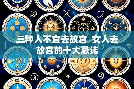 三种人不宜去故宫  女人去故宫的十大忌讳