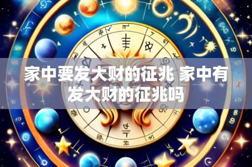 家中要发大财的征兆 家中有发大财的征兆吗