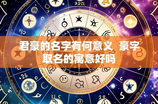 君豪的名字有何意义  豪字取名的寓意好吗