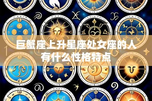 巨蟹座上升星座处女座的人有什么性格特点