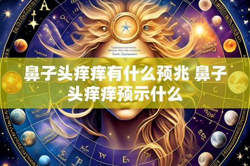 鼻子头痒痒有什么预兆 鼻子头痒痒预示什么