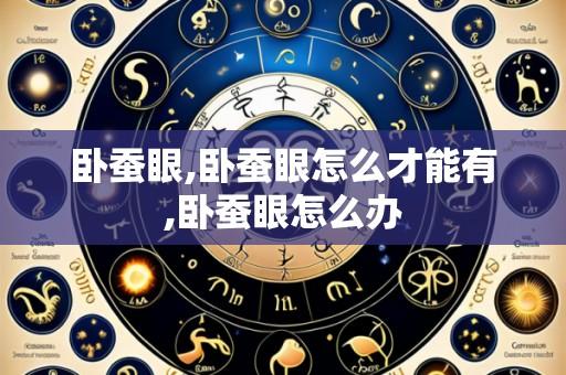 卧蚕眼,卧蚕眼怎么才能有,卧蚕眼怎么办