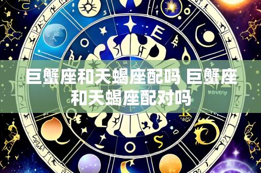 巨蟹座和天蝎座配吗 巨蟹座和天蝎座配对吗