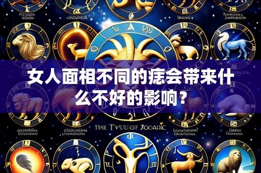 女人面相不同的痣会带来什么不好的影响？