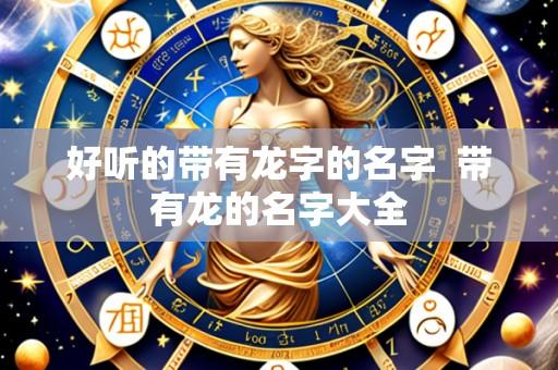 好听的带有龙字的名字  带有龙的名字大全