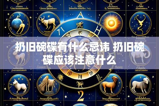 扔旧碗碟有什么忌讳 扔旧碗碟应该注意什么