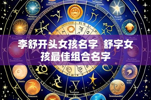 李舒开头女孩名字  舒字女孩最佳组合名字