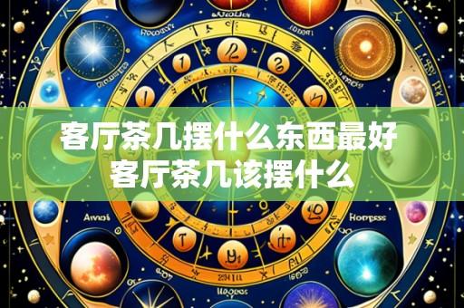 客厅茶几摆什么东西最好 客厅茶几该摆什么