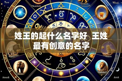 姓王的起什么名字好  王姓最有创意的名字