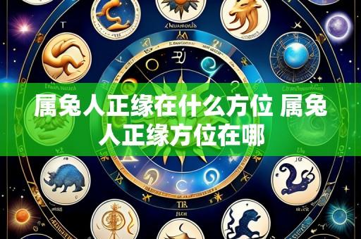 属兔人正缘在什么方位 属兔人正缘方位在哪