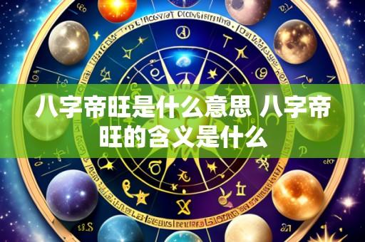 八字帝旺是什么意思 八字帝旺的含义是什么