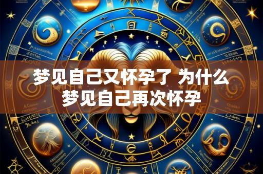 梦见自己又怀孕了 为什么梦见自己再次怀孕