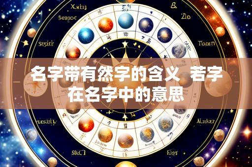 名字带有然字的含义  若字在名字中的意思