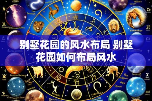 别墅花园的风水布局 别墅花园如何布局风水