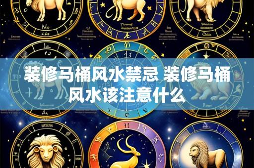 装修马桶风水禁忌 装修马桶风水该注意什么