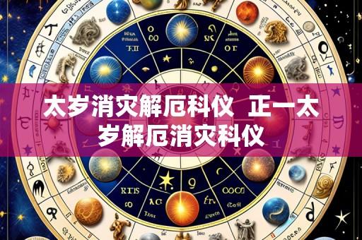 太岁消灾解厄科仪 正一太岁解厄消灾科仪