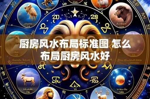 厨房风水布局标准图 怎么布局厨房风水好