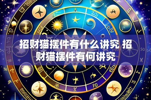 招财猫摆件有什么讲究 招财猫摆件有何讲究