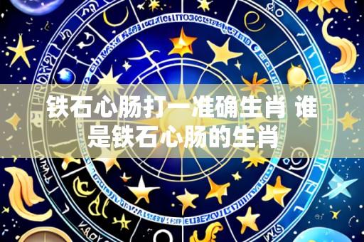 铁石心肠打一准确生肖 谁是铁石心肠的生肖