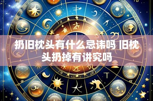 扔旧枕头有什么忌讳吗 旧枕头扔掉有讲究吗