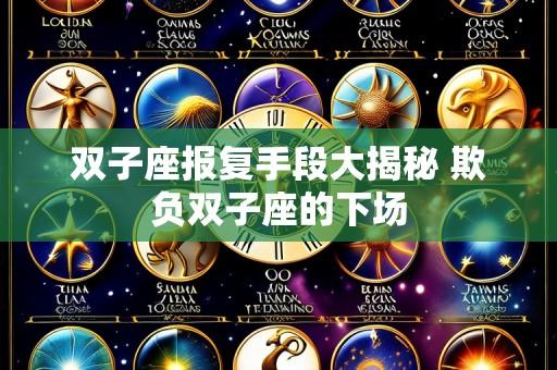 双子座报复手段大揭秘 欺负双子座的下场