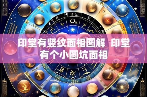 印堂有竖纹面相图解 印堂有个小圆坑面相