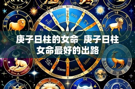 庚子日柱的女命  庚子日柱女命最好的出路