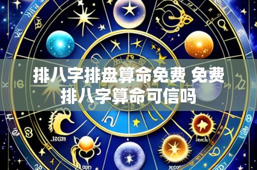 排八字排盘算命免费 免费排八字算命可信吗