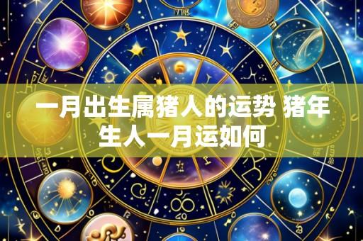 一月出生属猪人的运势 猪年生人一月运如何
