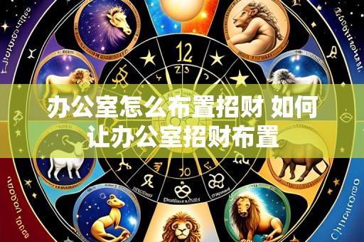 办公室怎么布置招财 如何让办公室招财布置
