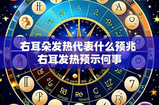 右耳朵发热代表什么预兆 右耳发热预示何事