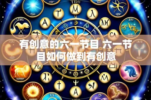 有创意的六一节目 六一节目如何做到有创意