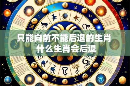 只能向前不能后退的生肖 什么生肖会后退