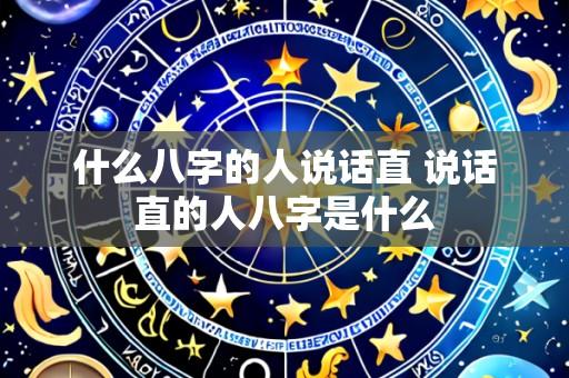 什么八字的人说话直 说话直的人八字是什么