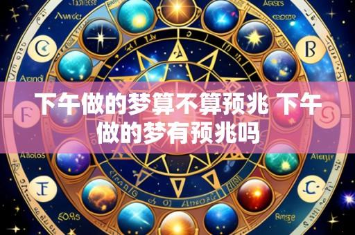 下午做的梦算不算预兆 下午做的梦有预兆吗